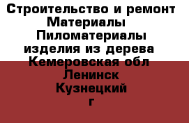 Строительство и ремонт Материалы - Пиломатериалы,изделия из дерева. Кемеровская обл.,Ленинск-Кузнецкий г.